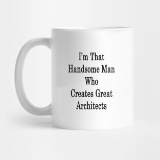 I'm That Handsome Man Who Creates Great Architects Mug